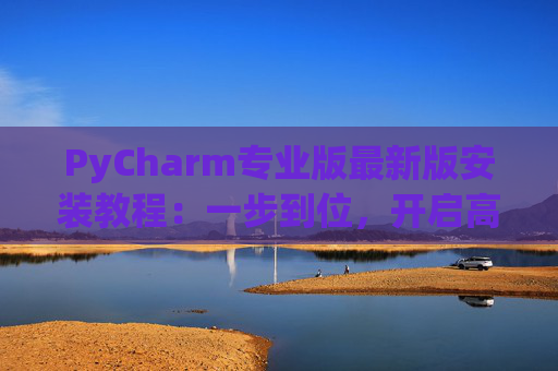 PyCharm专业版最新版安装教程：一步到位，开启高效Python开发之旅
